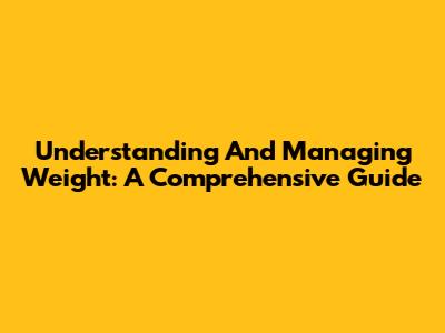 Understanding And Managing Weight: A Comprehensive Guide