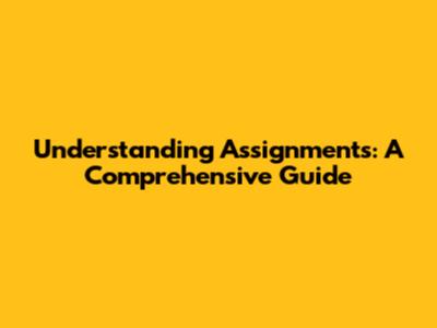 Understanding Assignments: A Comprehensive Guide