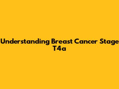 Understanding Breast Cancer Stage T4a