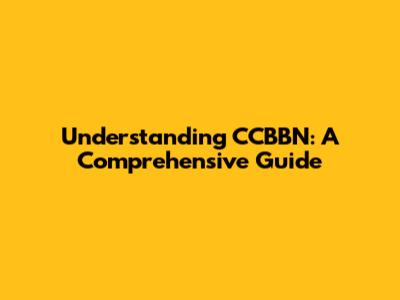 Understanding CCBBN: A Comprehensive Guide