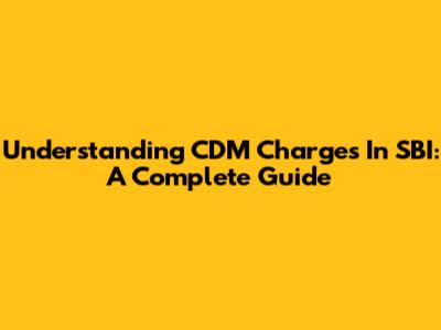 Understanding CDM Charges In SBI: A Complete Guide