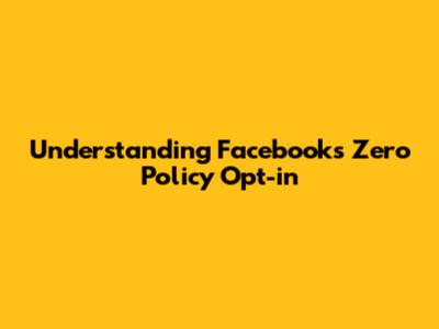 Understanding Facebook's Zero Policy Opt-in
