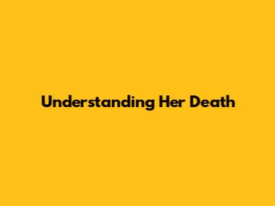 Understanding Her Death