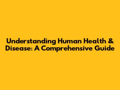 Understanding Human Health & Disease: A Comprehensive Guide