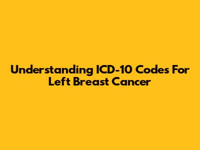 Understanding ICD-10 Codes For Left Breast Cancer
