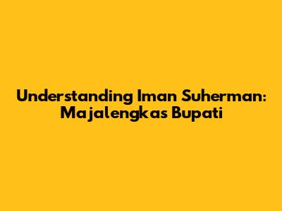 Understanding Iman Suherman: Majalengka's Bupati