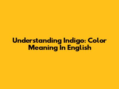 Understanding Indigo: Color Meaning In English