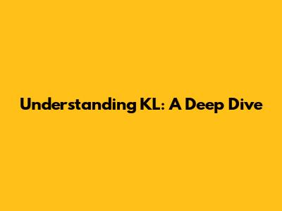 Understanding KL: A Deep Dive