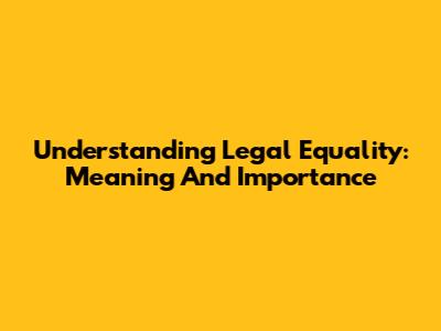 Understanding Legal Equality: Meaning And Importance