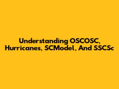 Understanding OSCOSC, Hurricanes, SCModel, And SSCSc