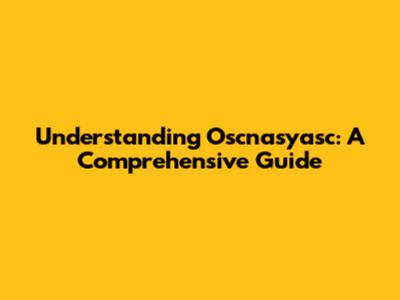 Understanding Oscnasyasc: A Comprehensive Guide
