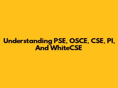 Understanding PSE, OSCE, CSE, PI, And WhiteCSE