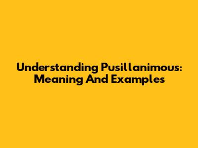 Understanding Pusillanimous: Meaning And Examples