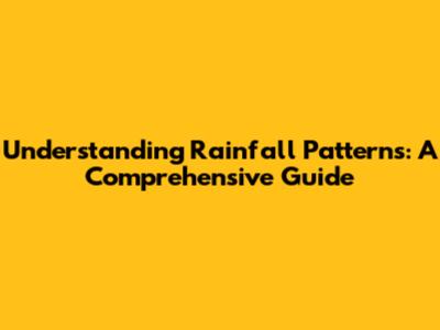 Understanding Rainfall Patterns: A Comprehensive Guide