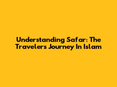 Understanding Safar: The Traveler's Journey In Islam