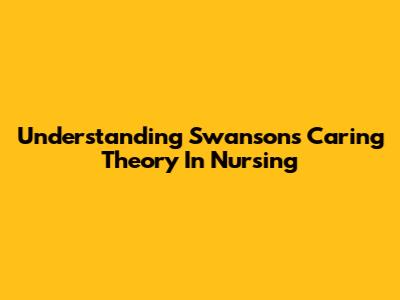 Understanding Swanson's Caring Theory In Nursing