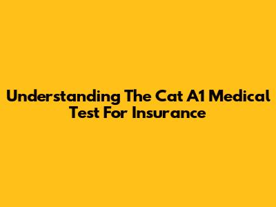 Understanding The Cat A1 Medical Test For Insurance