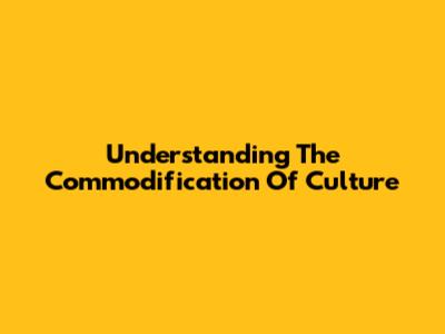 Understanding The Commodification Of Culture