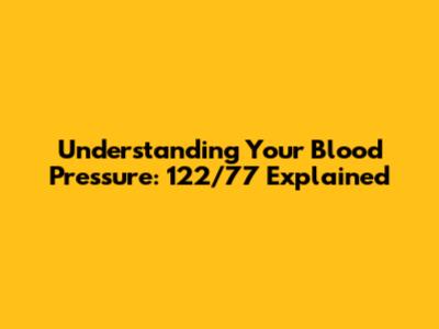 Understanding Your Blood Pressure: 122/77 Explained