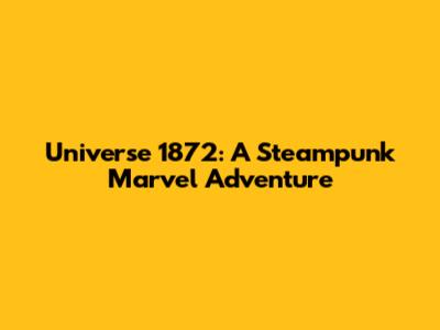 Universe 1872: A Steampunk Marvel Adventure