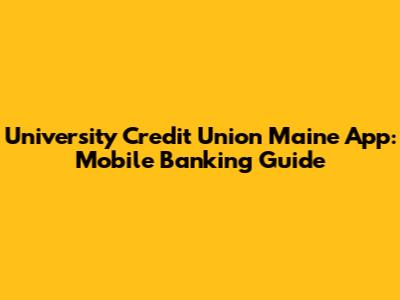 University Credit Union Maine App: Mobile Banking Guide