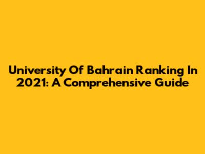 University Of Bahrain Ranking In 2021: A Comprehensive Guide