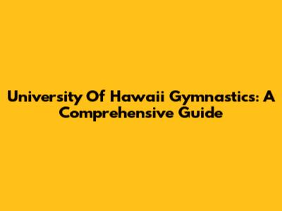 University Of Hawaii Gymnastics: A Comprehensive Guide