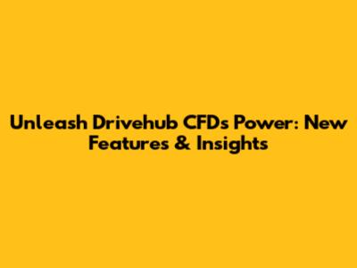 Unleash Drivehub CFD's Power: New Features & Insights