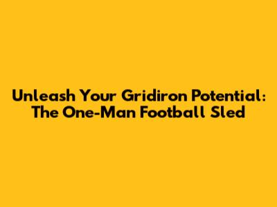 Unleash Your Gridiron Potential: The One-Man Football Sled
