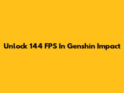 Unlock 144 FPS In Genshin Impact