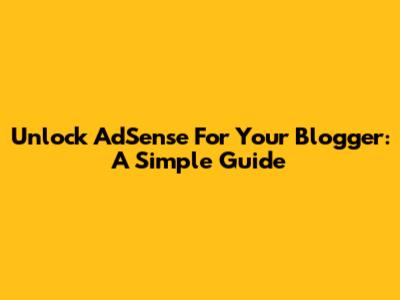 Unlock AdSense For Your Blogger: A Simple Guide