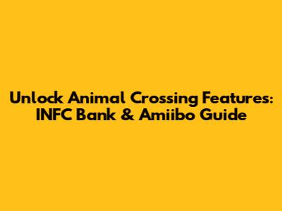 Unlock Animal Crossing Features: INFC Bank & Amiibo Guide