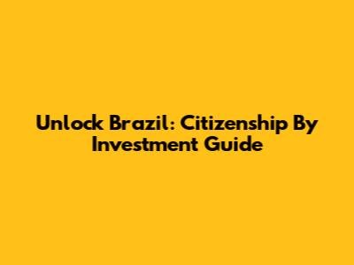 Unlock Brazil: Citizenship By Investment Guide