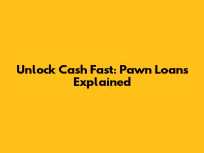Unlock Cash Fast: Pawn Loans Explained
