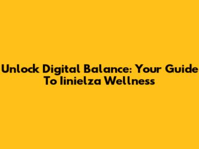 Unlock Digital Balance: Your Guide To Iinielza Wellness