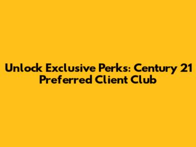 Unlock Exclusive Perks: Century 21 Preferred Client Club
