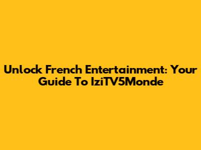 Unlock French Entertainment: Your Guide To IziTV5Monde