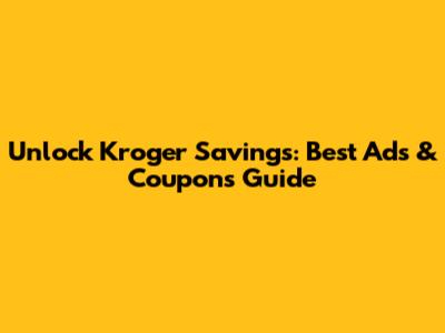 Unlock Kroger Savings: Best Ads & Coupons Guide