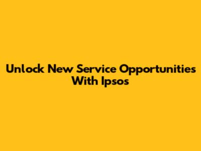Unlock New Service Opportunities With Ipsos