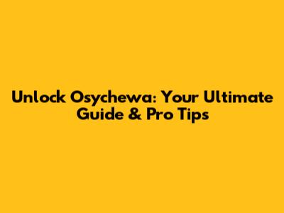 Unlock Osychewa: Your Ultimate Guide & Pro Tips