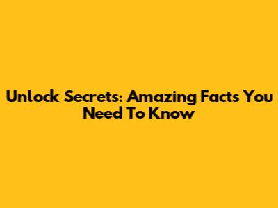 Unlock Secrets: Amazing Facts You Need To Know