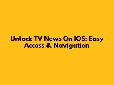 Unlock TV News On IOS: Easy Access & Navigation