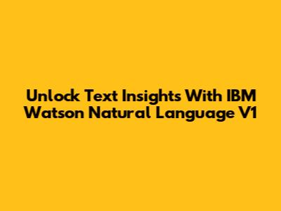 Unlock Text Insights With IBM Watson Natural Language V1