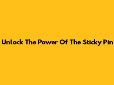 Unlock The Power Of The Sticky Pin