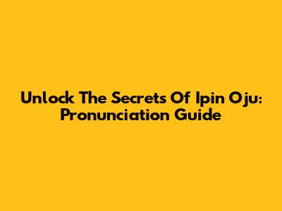 Unlock The Secrets Of 'Ipin Oju': Pronunciation Guide