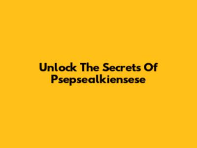 Unlock The Secrets Of Psepsealkiensese
