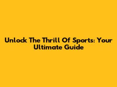 Unlock The Thrill Of Sports: Your Ultimate Guide
