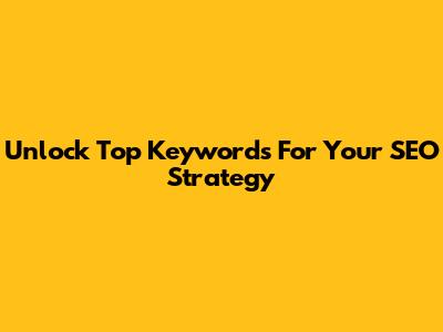 Unlock Top Keywords For Your SEO Strategy