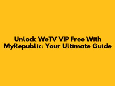 Unlock WeTV VIP Free With MyRepublic: Your Ultimate Guide