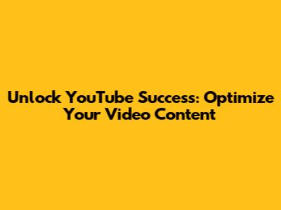 Unlock YouTube Success: Optimize Your Video Content